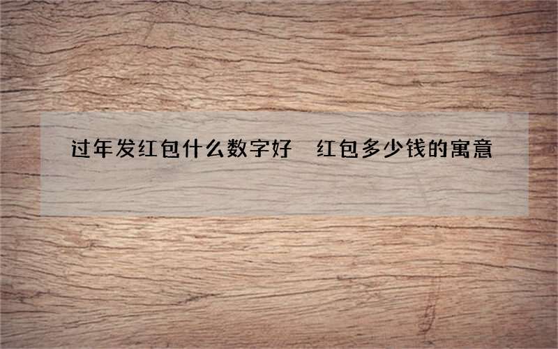 过年发红包什么数字好 红包多少钱的寓意